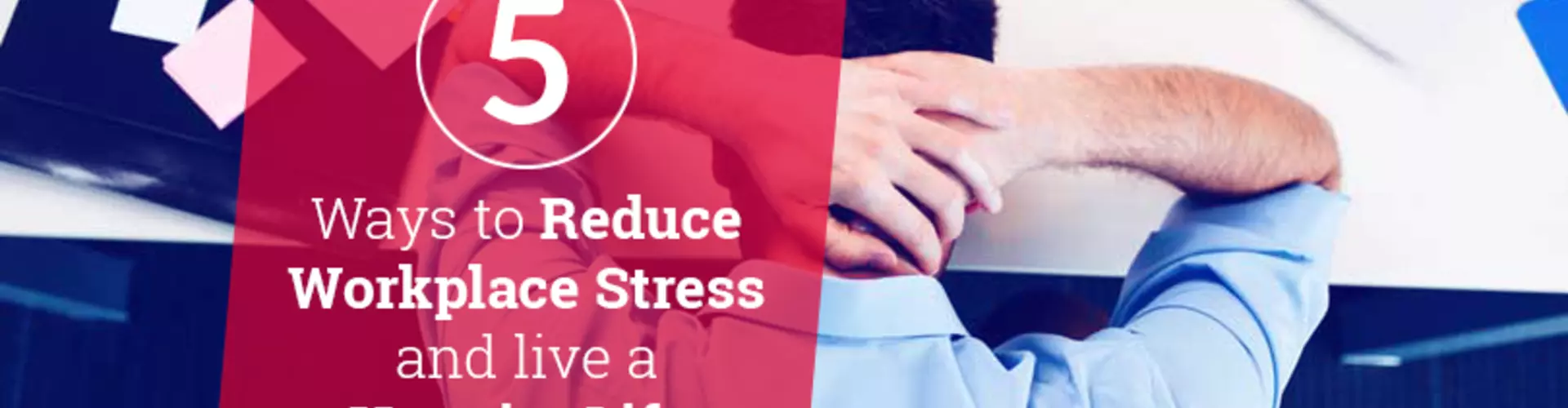 5 Ways to Reduce Workplace Stress and Live a Happier Life 5 Ways to Reduce Workplace Stress and Live a Happier Life